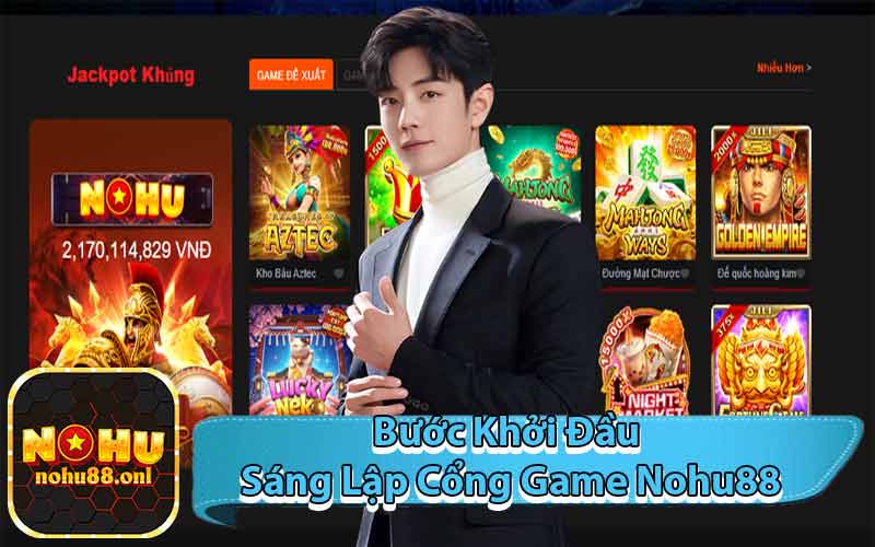 Bước Khởi Đầu Sáng Lập Cổng Game Nohu88