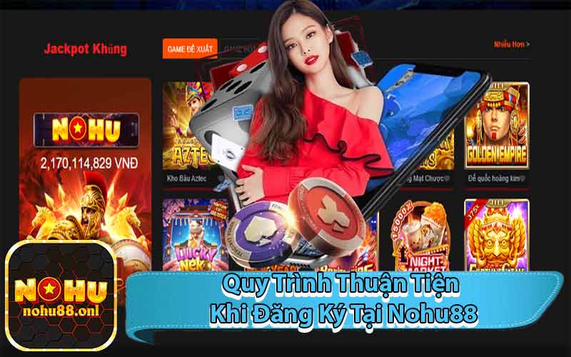 Quy Trình Thuận Tiện Khi Đăng Ký Tại Nohu88