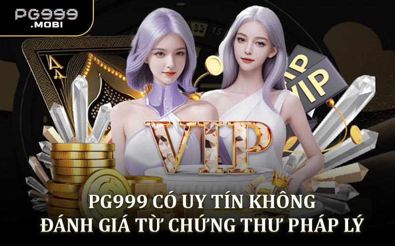 PG999 có uy tín không? Đánh giá từ chứng thư pháp lý