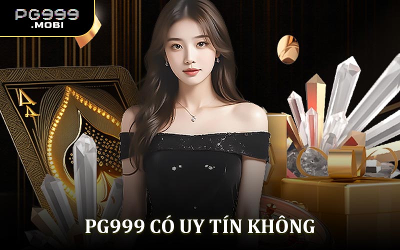 PG999 Có Uy Tín Không? 3 Yếu Tố Khẳng Định Uy Tín Nhà Cái