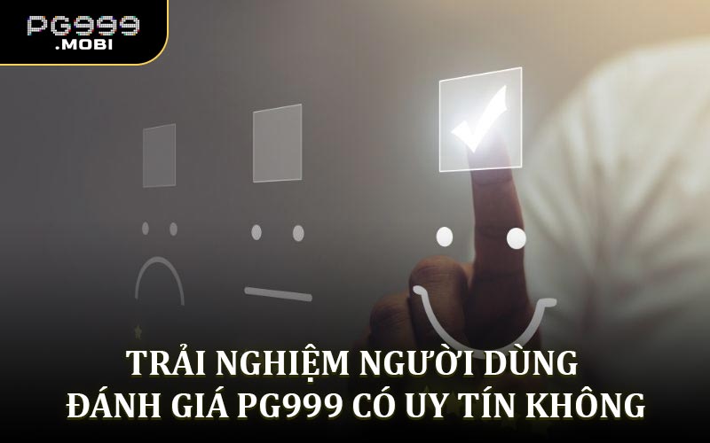 Trải nghiệm người dùng đánh giá PG999 có uy tín không